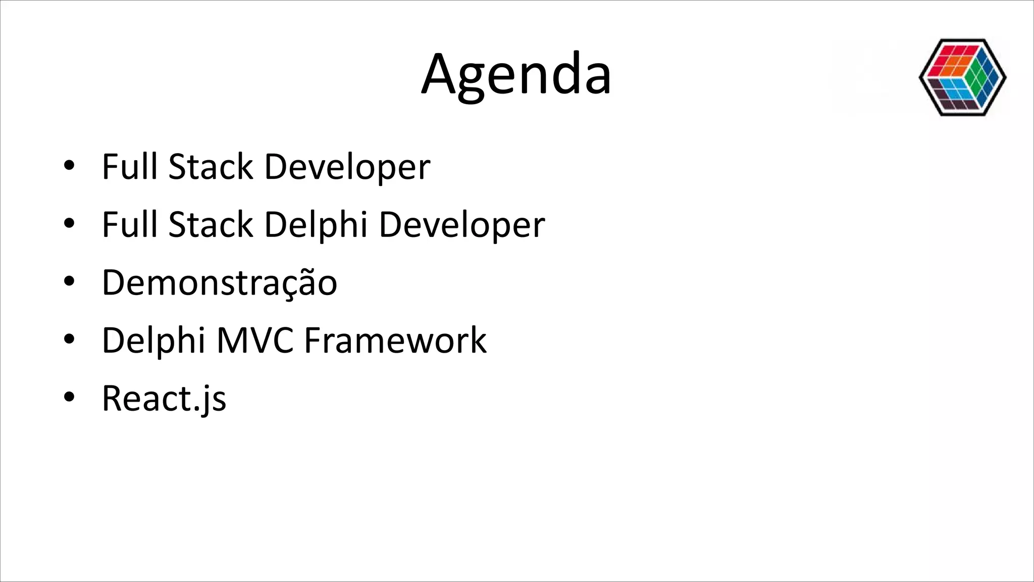 Agenda
• Full Stack Developer
• Full Stack Delphi Developer
• Demonstração
• Delphi MVC Framework
• React.js
 