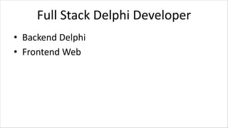 Full Stack Delphi Developer
• Backend Delphi
• Frontend Web
 