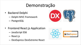 Demonstração
• Backend Delphi
– Delphi MVC Framework
– PostgreSQL
• Frontend React.js Application
– JavaScript ES6
– React.js
– DevExpress DevExtreme React
 
