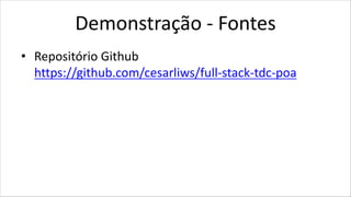 Demonstração - Fontes
• Repositório Github
https://github.com/cesarliws/full-stack-tdc-poa
 