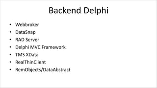 Backend Delphi
• Webbroker
• DataSnap
• RAD Server
• Delphi MVC Framework
• TMS XData
• RealThinClient
• RemObjects/DataAbstract
 
