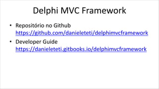 Delphi MVC Framework
• Repositório no Github
https://github.com/danieleteti/delphimvcframework
• Developer Guide
https://danieleteti.gitbooks.io/delphimvcframework
 