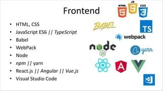 Frontend
• HTML, CSS
• JavaScript ES6 || TypeScript
• Babel
• WebPack
• Node
• npm || yarn
• React.js || Angular || Vue.js
• Visual Studio Code
 