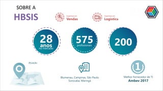 AtuaçãoNacional e internacional
Blumenau, Campinas, São Paulo
Sorocaba, Maringá
profissionais
575
Vendas
Expertise em
Logística
Expertise em
SOBRE A
HBSIS
Melhor fornecedor de TI
Ambev 2017
no mercado
28anos
Mais de
clientes
200
 