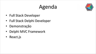 Agenda
• Full Stack Developer
• Full Stack Delphi Developer
• Demonstração
• Delphi MVC Framework
• React.js
 