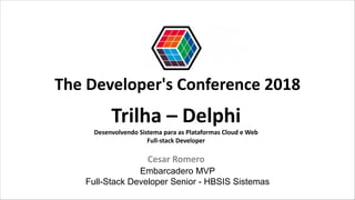 Trilha – Delphi
Desenvolvendo Sistema para as Plataformas Cloud e Web
Full-stack Developer
Cesar Romero
Embarcadero MVP
Full-Stack Developer Senior - HBSIS Sistemas
The Developer's Conference 2018
 