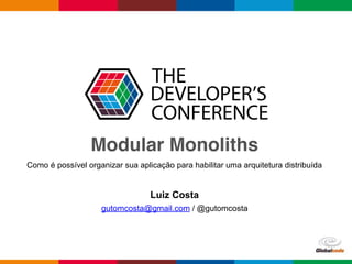 Globalcode – Open4education
Modular Monoliths
Luiz Costa
gutomcosta@gmail.com / @gutomcosta
Como é possível organizar sua aplicação para habilitar uma arquitetura distribuída
 