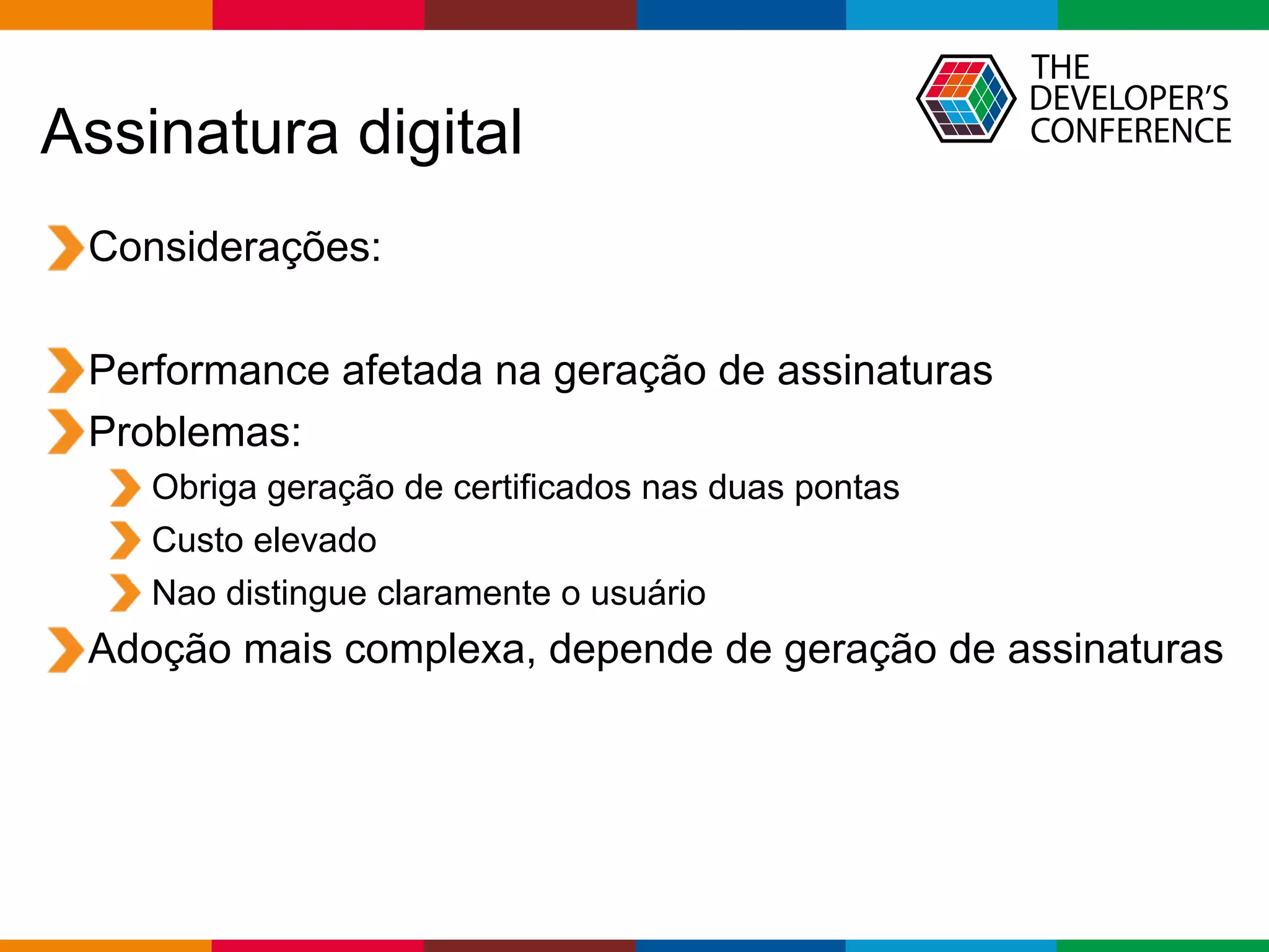 Globalcode – Open4education
Assinatura digital
Considerações:
Performance afetada na geração de assinaturas
Problemas:
Obriga geração de certificados nas duas pontas
Custo elevado
Nao distingue claramente o usuário
Adoção mais complexa, depende de geração de assinaturas
 