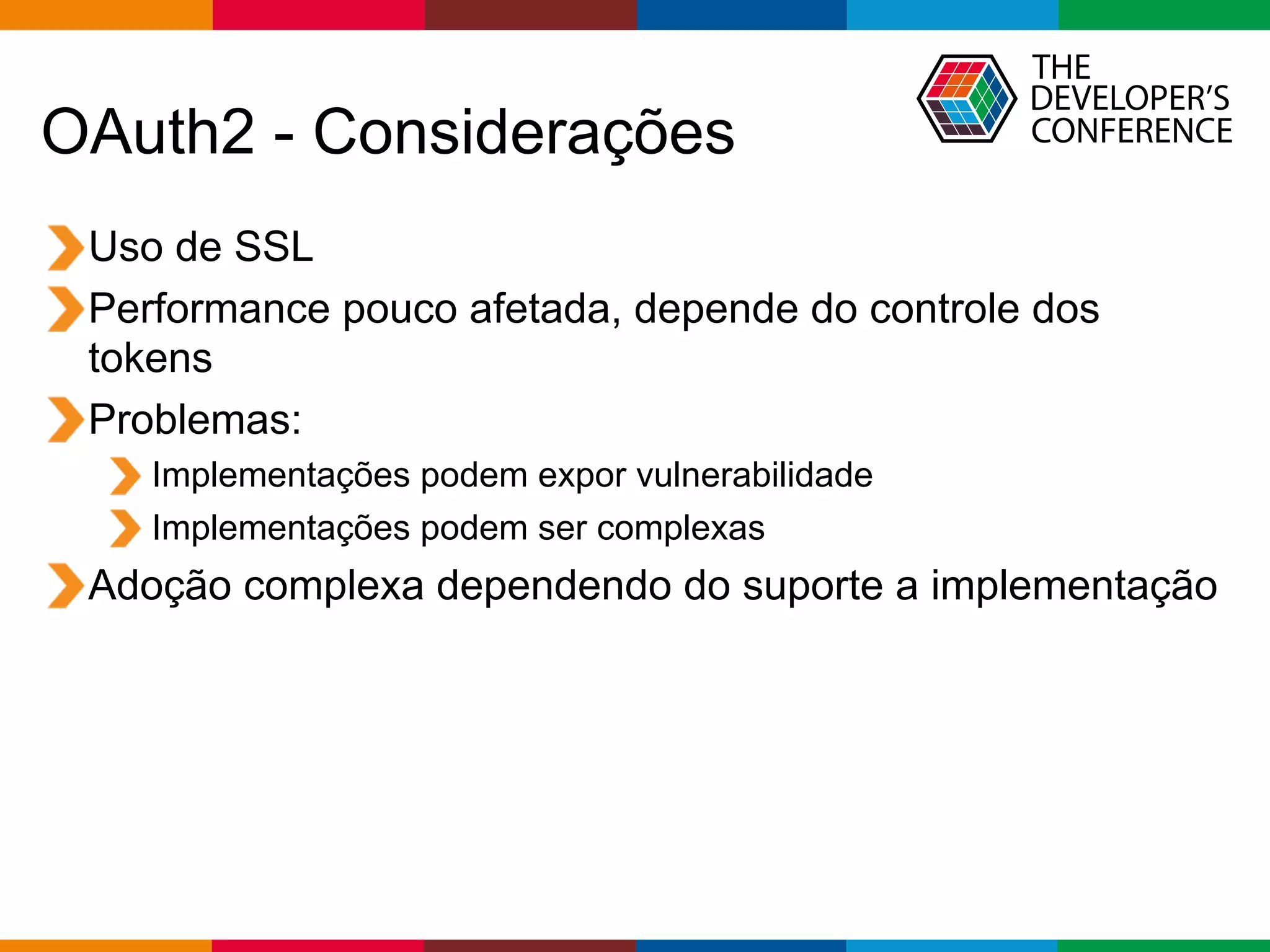 Globalcode – Open4education
OAuth2 - Considerações
Uso de SSL
Performance pouco afetada, depende do controle dos
tokens
Problemas:
Implementações podem expor vulnerabilidade
Implementações podem ser complexas
Adoção complexa dependendo do suporte a implementação
 