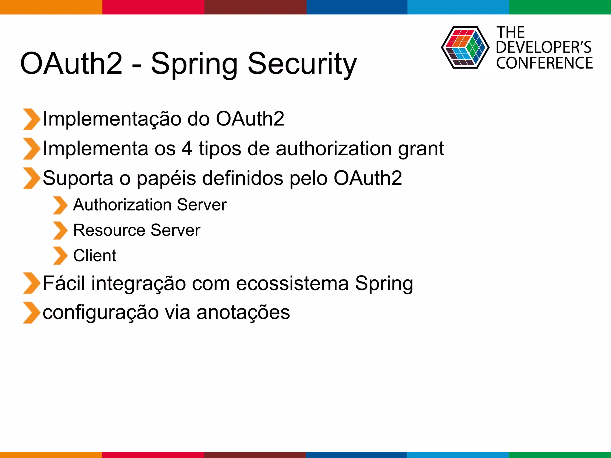 Globalcode – Open4education
OAuth2 - Spring Security
Implementação do OAuth2
Implementa os 4 tipos de authorization grant
Suporta o papéis definidos pelo OAuth2
Authorization Server
Resource Server
Client
Fácil integração com ecossistema Spring
configuração via anotações
 