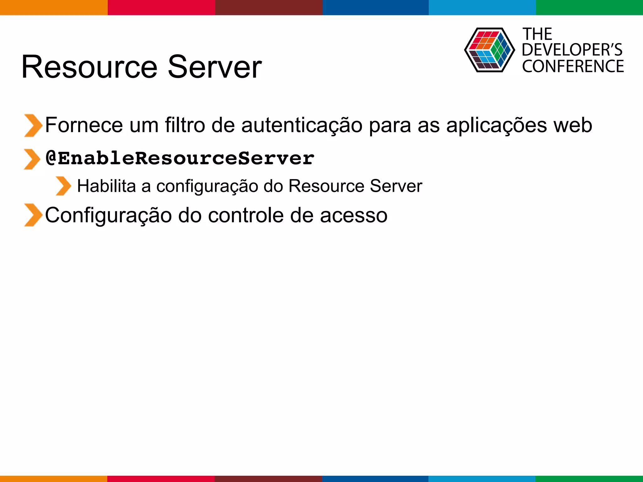 Globalcode – Open4education
Resource Server
Fornece um filtro de autenticação para as aplicações web
@EnableResourceServer
Habilita a configuração do Resource Server
Configuração do controle de acesso
 