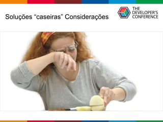 Globalcode – Open4education
Soluções “caseiras” Considerações
 