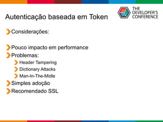 Globalcode – Open4education
Autenticação baseada em Token
Considerações:
Pouco impacto em performance
Problemas:
Header Tampering
Dictionary Attacks
Man-In-The-Midle
Simples adoção
Recomendado SSL
 