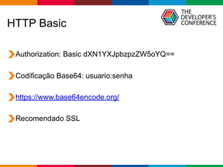 Globalcode – Open4education
HTTP Basic
Authorization: Basic dXN1YXJpbzpzZW5oYQ==
Codificação Base64: usuario:senha
https://www.base64encode.org/
Recomendado SSL
 