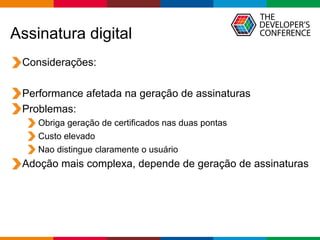 Globalcode – Open4education
Assinatura digital
Considerações:
Performance afetada na geração de assinaturas
Problemas:
Obriga geração de certificados nas duas pontas
Custo elevado
Nao distingue claramente o usuário
Adoção mais complexa, depende de geração de assinaturas
 