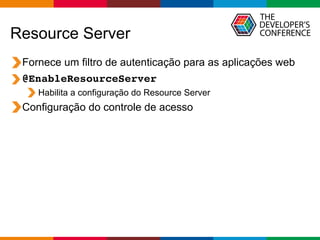 Globalcode – Open4education
Resource Server
Fornece um filtro de autenticação para as aplicações web
@EnableResourceServer
Habilita a configuração do Resource Server
Configuração do controle de acesso
 