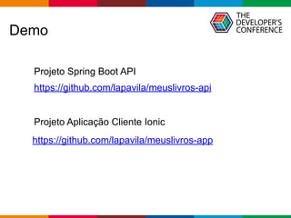 Globalcode – Open4education
Demo
https://github.com/lapavila/meuslivros-api
https://github.com/lapavila/meuslivros-app
Projeto Spring Boot API
Projeto Aplicação Cliente Ionic
 