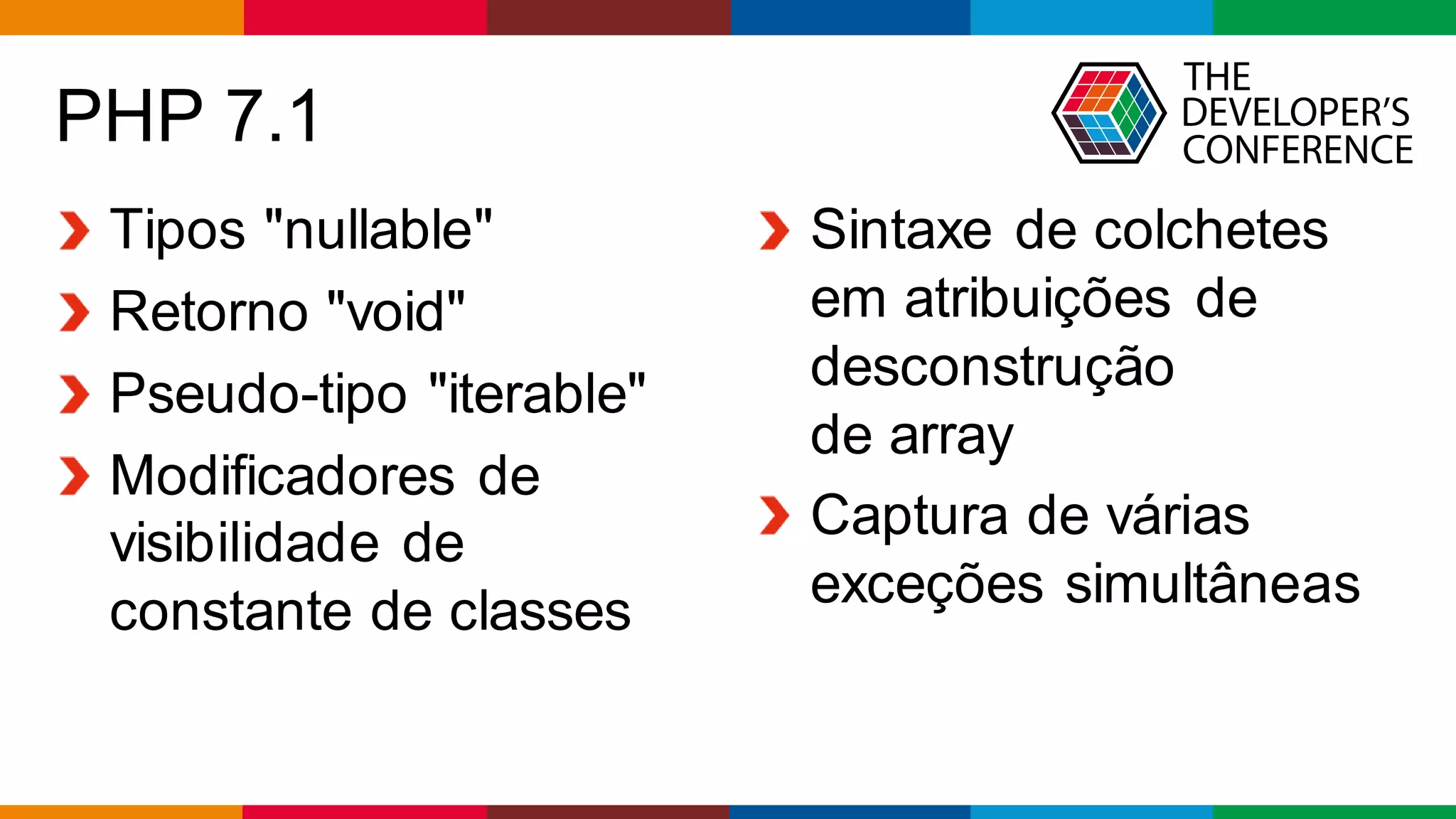 Globalcode – Open4education
PHP 7.1
Tipos "nullable"
Retorno "void"
Pseudo-tipo "iterable"
Modificadores de
visibilidade de
constante de classes
Sintaxe de colchetes
em atribuições de
desconstrução
de array
Captura de várias
exceções simultâneas
 