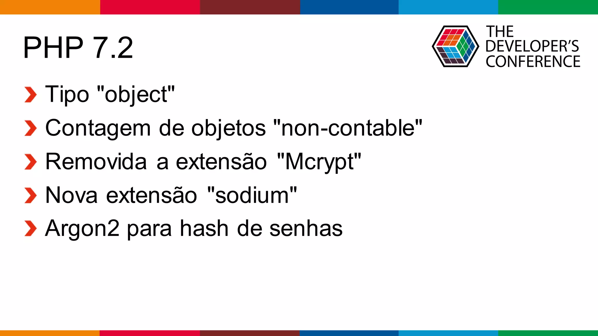 Globalcode – Open4education
PHP 7.2
Tipo "object"
Contagem de objetos "non-contable"
Removida a extensão "Mcrypt"
Nova extensão "sodium"
Argon2 para hash de senhas
 
