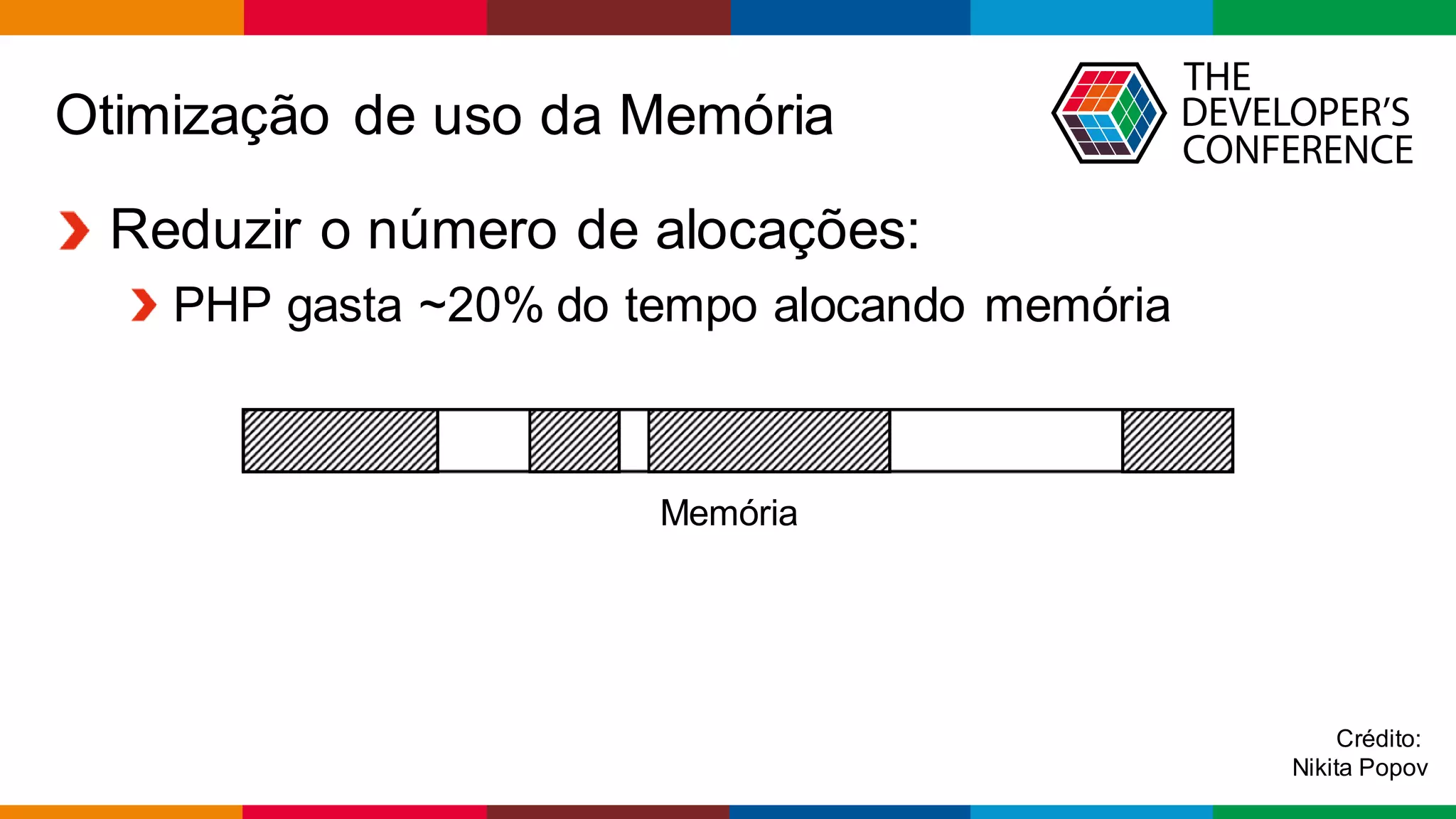 Globalcode – Open4education
Otimização de uso da Memória
Reduzir o número de alocações:
PHP gasta ~20% do tempo alocando memória
Memória
Crédito:
Nikita Popov
 