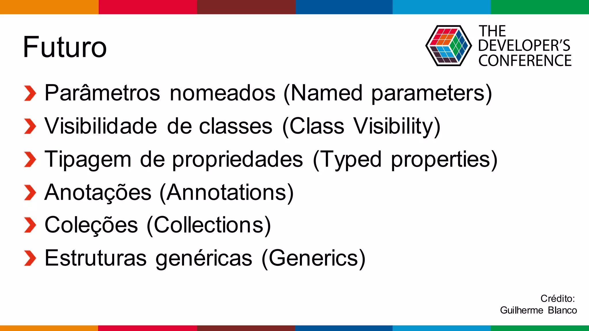 Globalcode – Open4education
Futuro
Parâmetros nomeados (Named parameters)
Visibilidade de classes (Class Visibility)
Tipagem de propriedades (Typed properties)
Anotações (Annotations)
Coleções (Collections)
Estruturas genéricas (Generics)
Crédito:
Guilherme Blanco
 