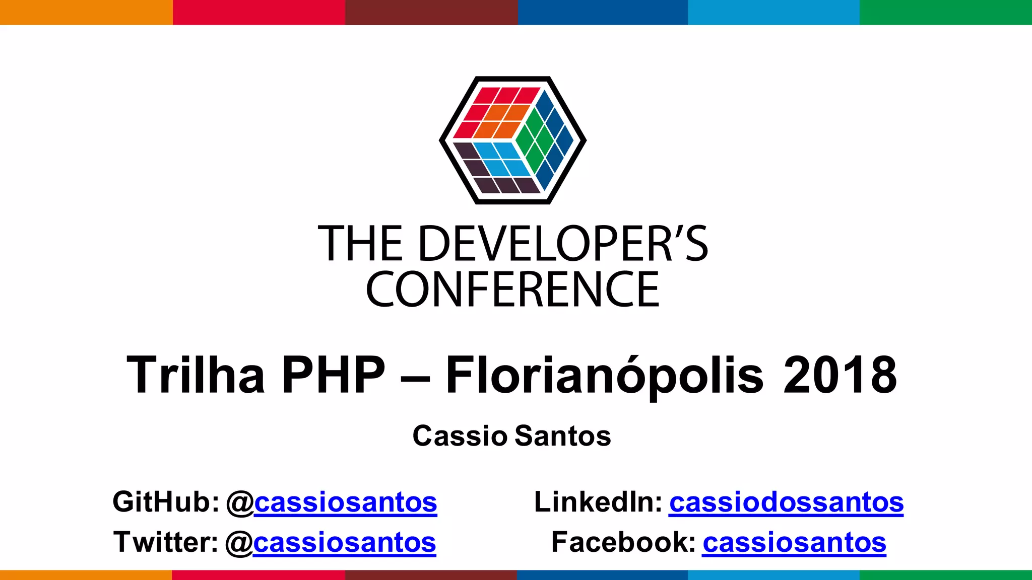 Globalcode – Open4education
Trilha PHP – Florianópolis 2018
Cassio Santos
GitHub: @cassiosantos LinkedIn: cassiodossantos
Twitter: @cassiosantos Facebook: cassiosantos
 