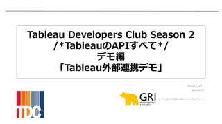 株式会社GRI
データで新たな事業を開発していくカンパニー。
Tableau Developers Club Season 2
/*TableauのAPIすべて*/
デモ編
「Tableau外部連携デモ」
2018/11/21
 