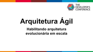 Globalcode – Open4education
Arquitetura Ágil
Habilitando arquitetura
evolucionária em escala
 