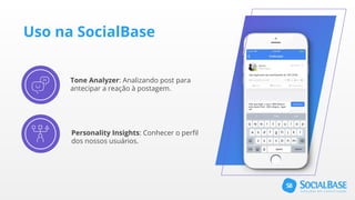 Uso na SocialBase
Tone Analyzer: Analizando post para
antecipar a reação à postagem.
Personality Insights: Conhecer o perfil
dos nossos usuários.
 