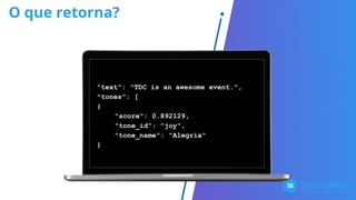 O que retorna?
"text": "TDC is an awesome event.",
"tones": [
{
"score": 0.892129,
"tone_id": "joy",
"tone_name": "Alegria"
}
 
