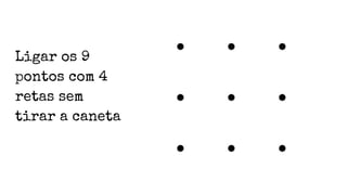 Ligar os 9
pontos com 4
retas sem
tirar a caneta
 