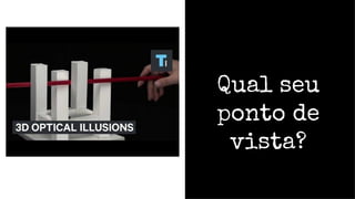 Qual seu
ponto de
vista?
 