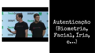 Autenticação
(Biometria,
Facial, Íris,
e…)
 