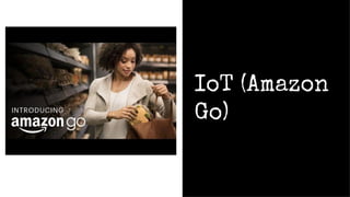 IoT (Amazon
Go)
 