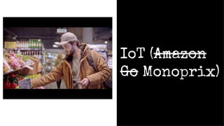 IoT (Amazon
Go Monoprix)
 