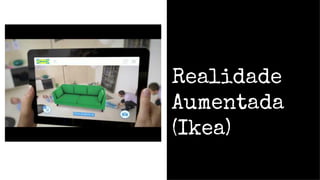 Realidade
Aumentada
(Ikea)
 