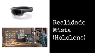 Realidade
Mista
(Hololens)
 