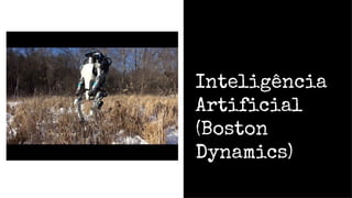 Inteligência
Artificial
(Boston
Dynamics)
 