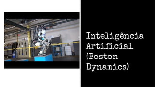 Inteligência
Artificial
(Boston
Dynamics)
 