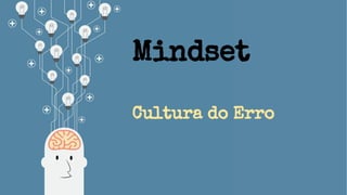 Mindset
Cultura do Erro
 