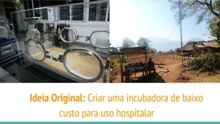 Ideia Original: Criar uma incubadora de baixo
custo para uso hospitalar
 