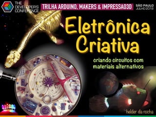 TRILHA ARDUINO, MAKERS & IMPRESSÃO3D SÃO PAULO
JULHO 2018
THE
DEVELOPER'S
CONFERENCE
helder da rocha
Eletrônica
Criativa
criando circuitos com
materiais alternativos
 