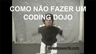 COMO NÃO FAZER UM
CODING DOJO
 