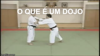 O QUE É UM DOJO
 