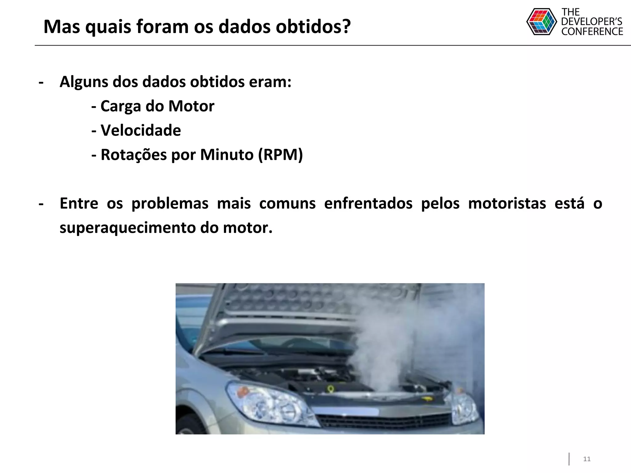 11
Mas quais foram os dados obtidos?
- Alguns dos dados obtidos eram:
- Carga do Motor
- Velocidade
- Rotações por Minuto (RPM)
- Entre os problemas mais comuns enfrentados pelos motoristas está o
superaquecimento do motor.
 