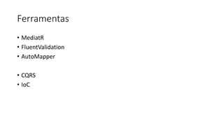 Ferramentas
• MediatR
• FluentValidation
• AutoMapper
• CQRS
• IoC
 