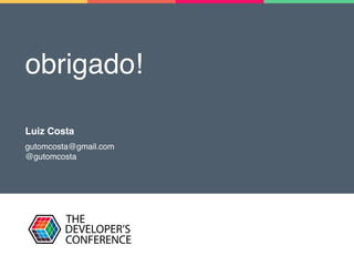 obrigado!
Luiz Costa
gutomcosta@gmail.com
@gutomcosta
 