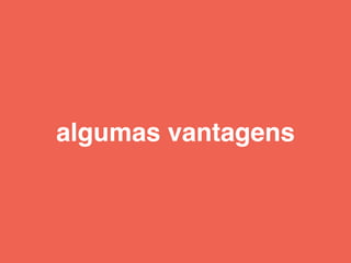 algumas vantagens
 