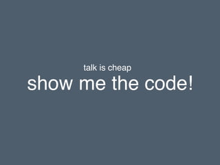 show me the code!
talk is cheap
 