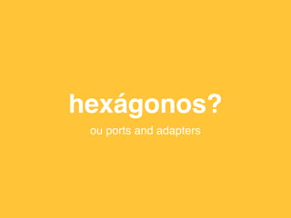 hexágonos?
ou ports and adapters
 